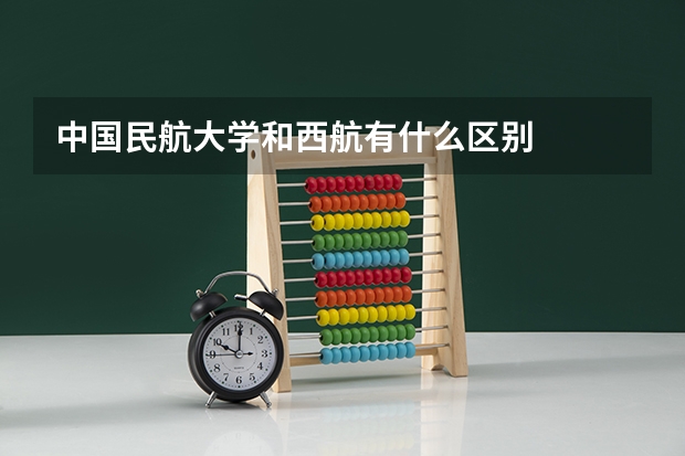 中国民航大学和西航有什么区别