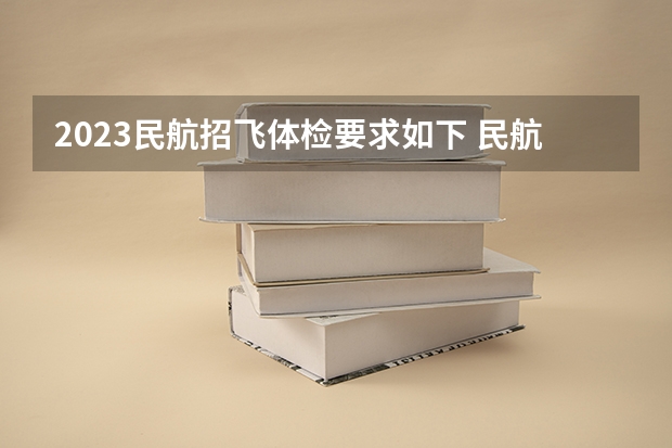 2023民航招飞体检要求如下 民航招飞体检全介绍（通俗易懂版，建议新手收藏）