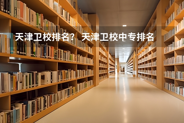天津卫校排名？ 天津卫校中专排名