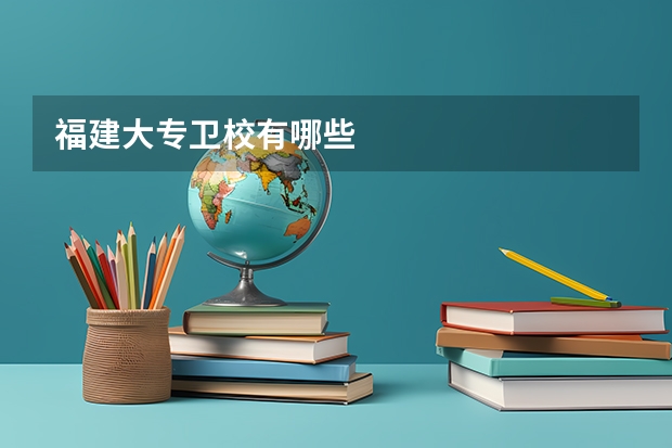福建大专卫校有哪些