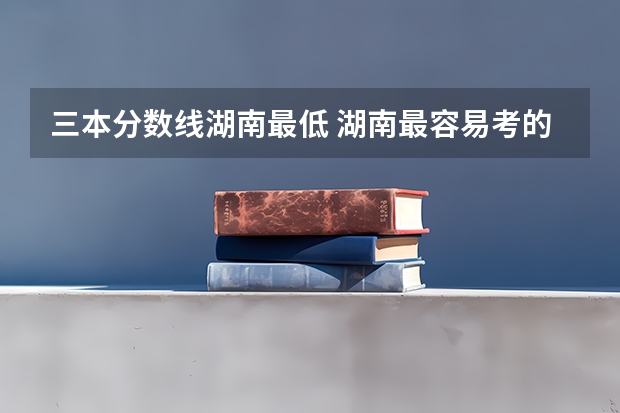 三本分数线湖南最低 湖南最容易考的三本大学