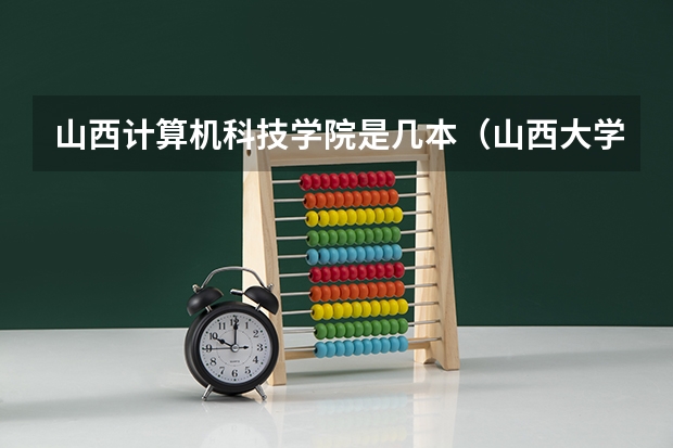 山西计算机科技学院是几本（山西大学计算机学院的几个专业排名）