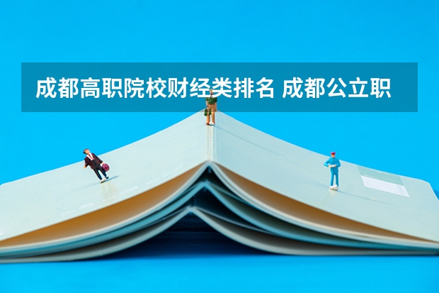 成都高职院校财经类排名 成都公立职高学校排名前十