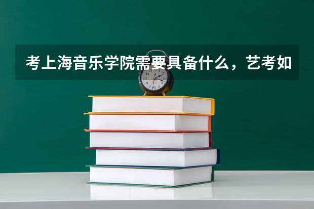 考上海音乐学院需要具备什么，艺考如何报名？