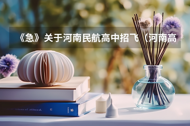 《急》关于河南民航高中招飞(河南高考录取安排公布)