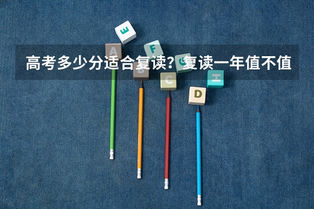 高考多少分适合复读？复读一年值不值得？