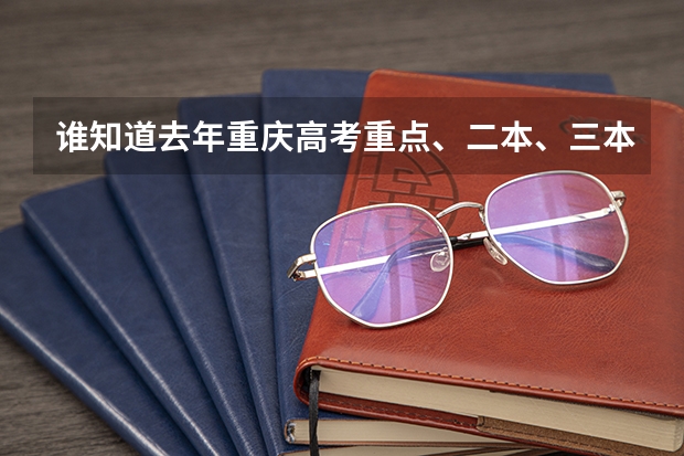 谁知道去年重庆高考重点、二本、三本、专科的录取线?拜托各位了 3Q 三校生高考 上师大天华