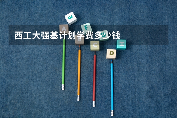 西工大强基计划学费多少钱