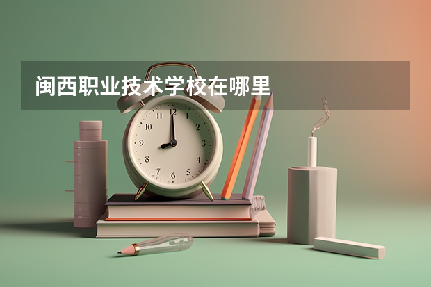 闽西职业技术学校在哪里