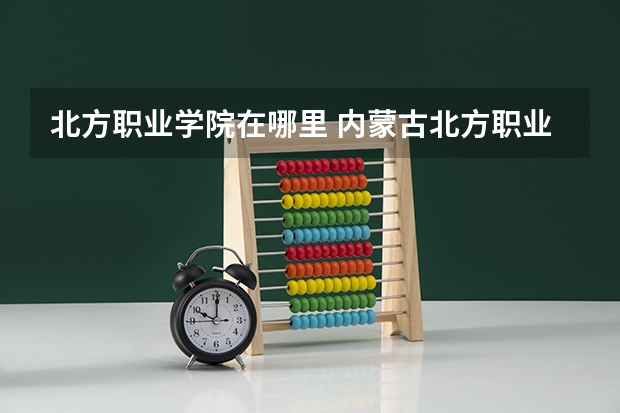 北方职业学院在哪里 内蒙古北方职业技术学院学费