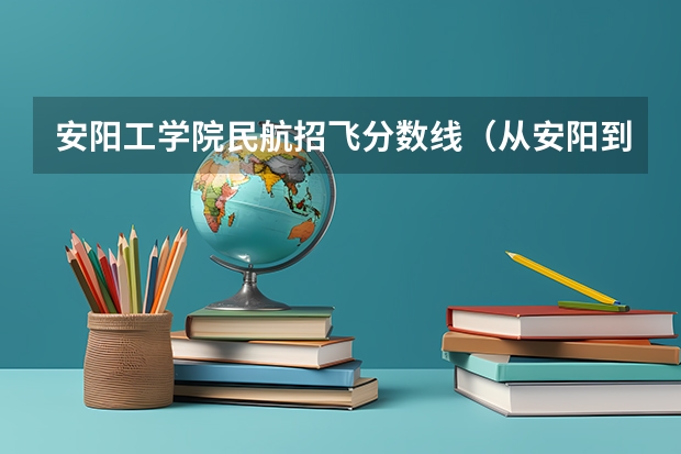 安阳工学院民航招飞分数线（从安阳到新郑机场的民航大巴几点有?）