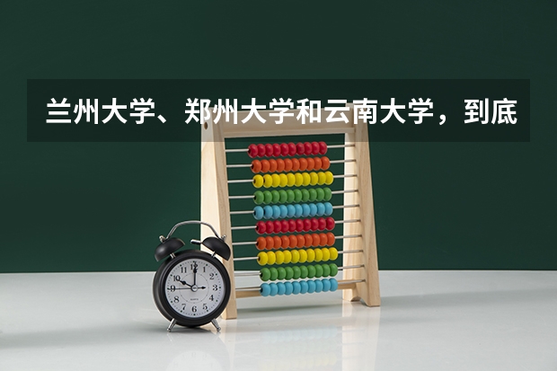 兰州大学、郑州大学和云南大学，到底该选择哪个呢？
