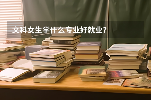 文科女生学什么专业好就业？