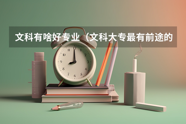 文科有啥好专业(文科大专最有前途的十大专业排名)