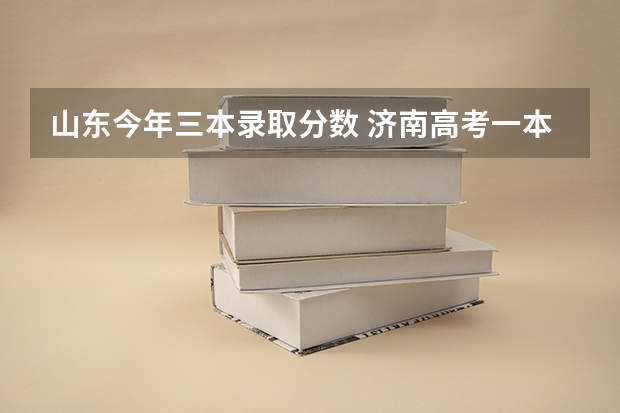 山东今年三本录取分数 济南高考一本分数线