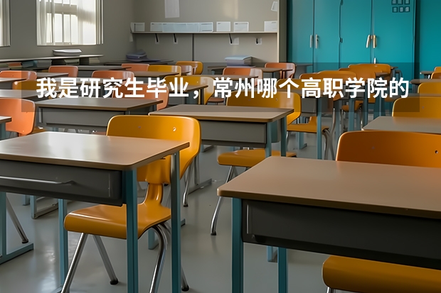 我是研究生毕业，常州哪个高职学院的教师待遇最好。例如:信息学院、机电学院，工程学院等