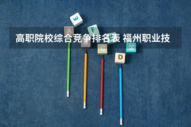 高职院校综合竞争排名表 福州职业技术学院全国排名
