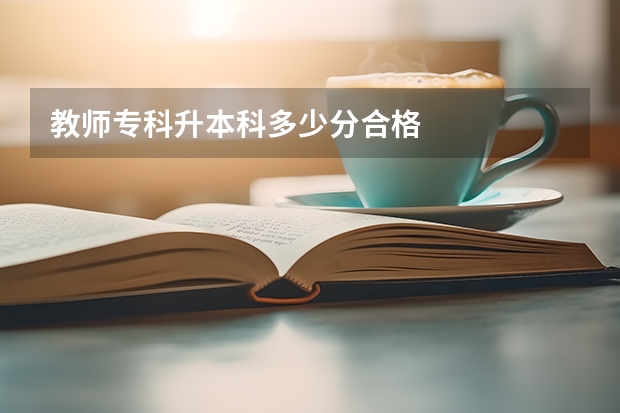 教师专科升本科多少分合格