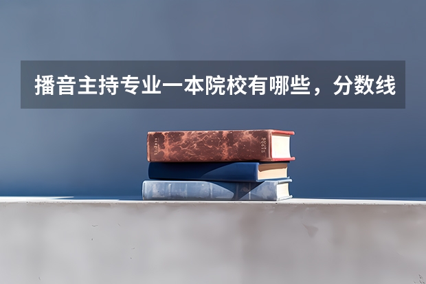 播音主持专业一本院校有哪些，分数线是多少