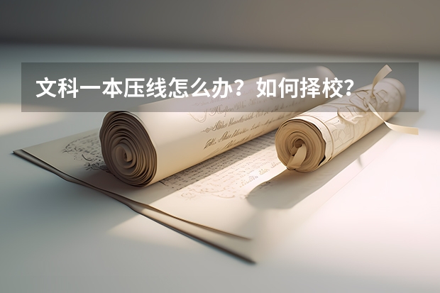 文科一本压线怎么办？如何择校？
