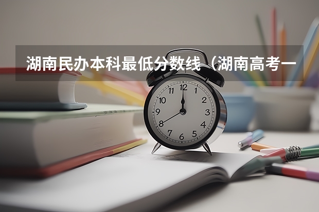 湖南民办本科最低分数线（湖南高考一本二本三本分数线）