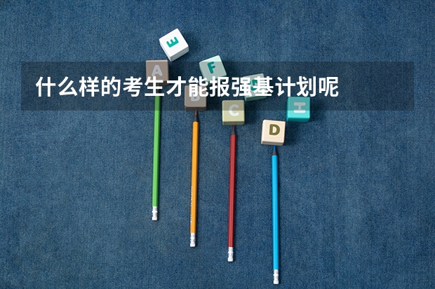 什么样的考生才能报强基计划呢