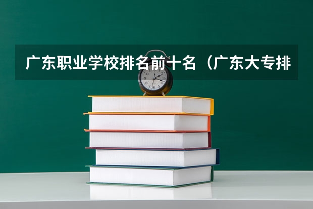 广东职业学校排名前十名（广东大专排名前十名）