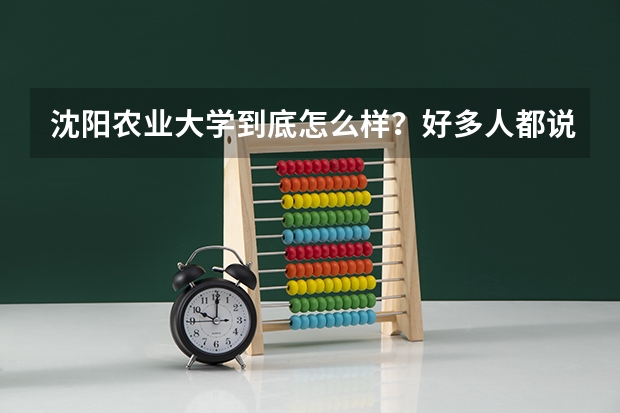 沈阳农业大学到底怎么样？好多人都说它不好，这个学校各方面怎么样？