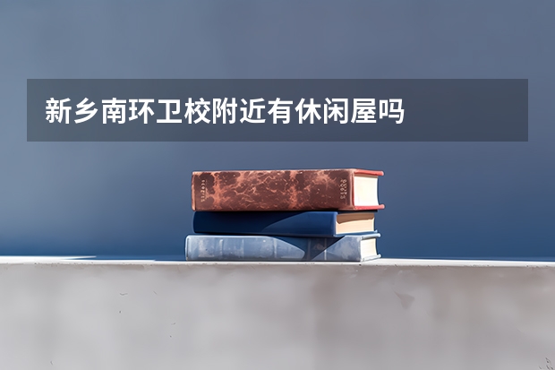 新乡南环卫校附近有休闲屋吗
