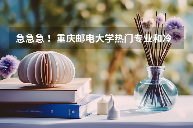 急急急 ！重庆邮电大学热门专业和冷门专业有哪些