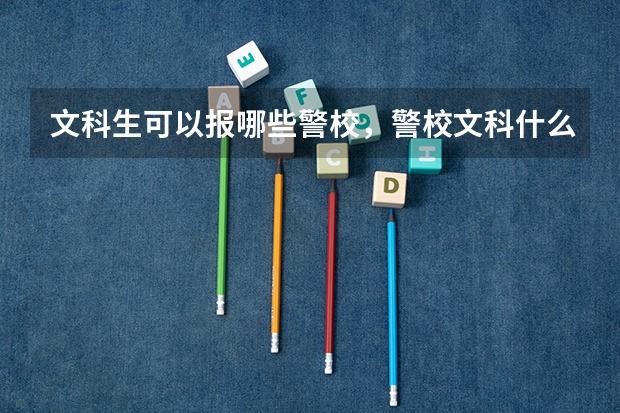 文科生可以报哪些警校，警校文科什么专业好