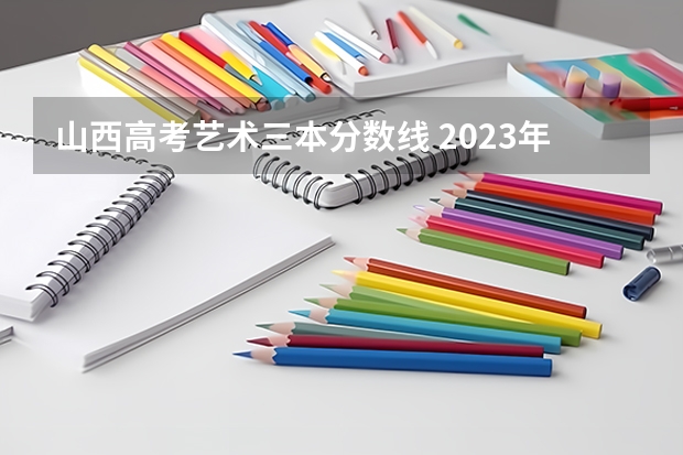 山西高考艺术三本分数线 2023年山西本科分数线