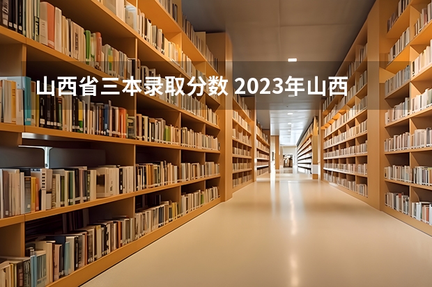 山西省三本录取分数 2023年山西本科分数线