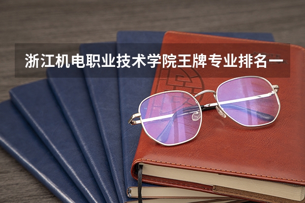 浙江机电职业技术学院王牌专业排名一览表（顺德职业技术学院国家骨干高职院校重点建设专业名单）