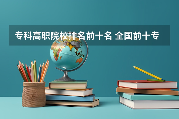 专科高职院校排名前十名 全国前十专科学校排名