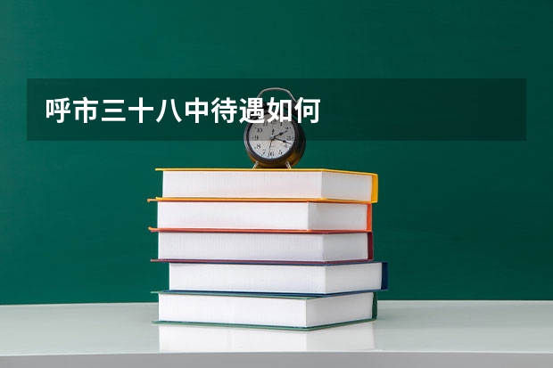 呼市三十八中待遇如何