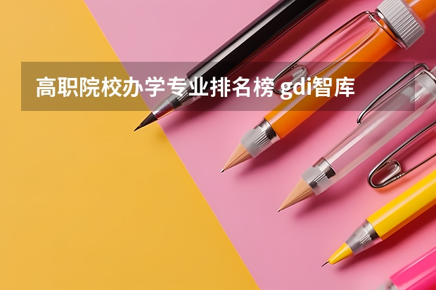 高职院校办学专业排名榜 gdi智库全国高职高专排行榜