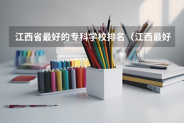 江西省最好的专科学校排名（江西最好专科院校排名）
