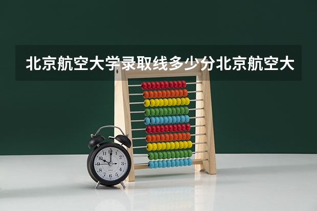 北京航空大学录取线多少分北京航空大学录取线多少分