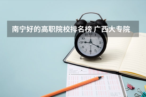 南宁好的高职院校排名榜 广西大专院校排名榜