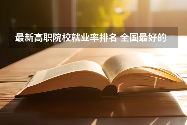 最新高职院校就业率排名 全国最好的职高排名