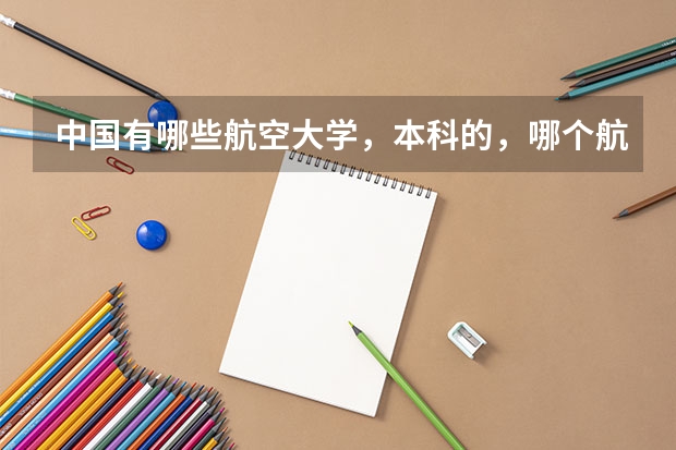 中国有哪些航空大学，本科的，哪个航空学校有三本线啊。对于理科