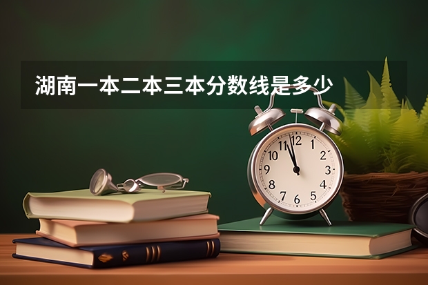 湖南一本二本三本分数线是多少
