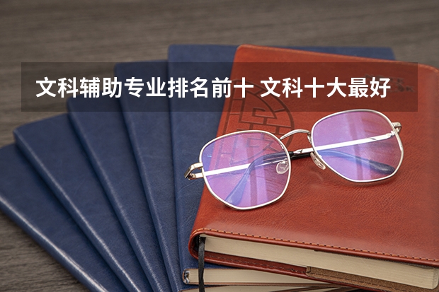 文科辅助专业排名前十 文科十大最好专业排名
