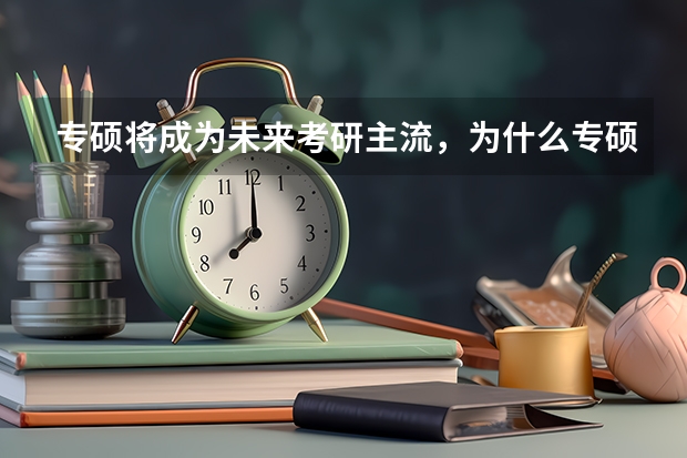 专硕将成为未来考研主流，为什么专硕更受欢迎？