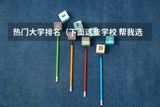 热门大学排名（下面这些学校 帮我选择一个）