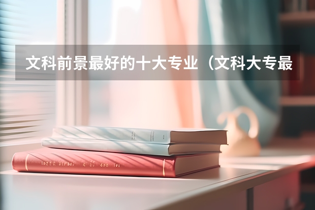 文科前景最好的十大专业（文科大专最有前途的十大专业排名）
