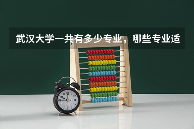 武汉大学一共有多少专业,哪些专业适合女生读啊?