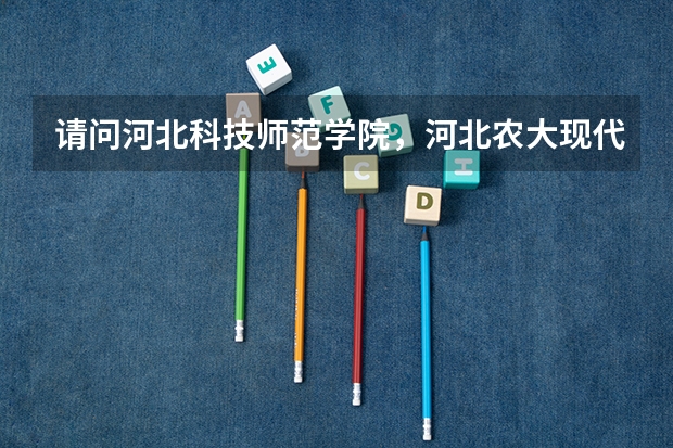 请问河北科技师范学院，河北农大现代科技学院，河北科技大学理工学院这三个三本哪个好？