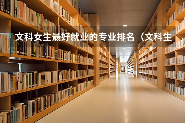 文科女生最好就业的专业排名（文科生就业率最高的专业）